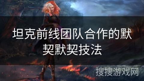 坦克前线团队合作的默契默契技法