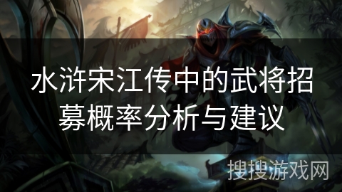 水浒宋江传中的武将招募概率分析与建议