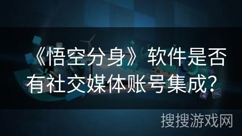 《悟空分身》软件是否有社交媒体账号集成？