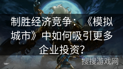 制胜经济竞争：《模拟城市》中如何吸引更多企业投资？