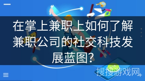 在掌上兼职上如何了解兼职公司的社交科技发展蓝图？