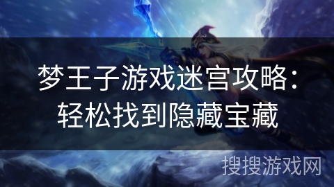 梦王子游戏迷宫攻略：轻松找到隐藏宝藏