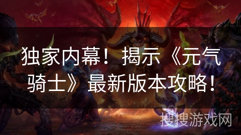 独家内幕！揭示《元气骑士》最新版本攻略！