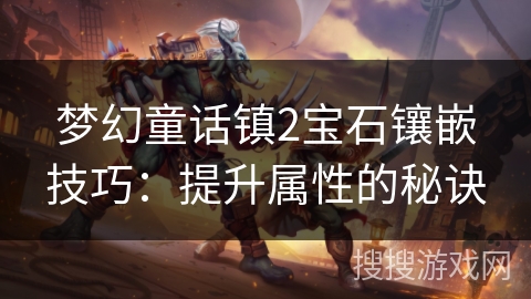 梦幻童话镇2宝石镶嵌技巧：提升属性的秘诀