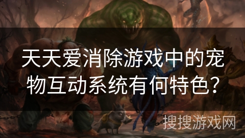 天天爱消除游戏中的宠物互动系统有何特色？