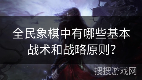 全民象棋中有哪些基本战术和战略原则？