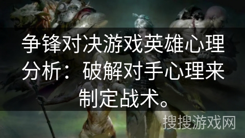 争锋对决游戏英雄心理分析：破解对手心理来制定战术。