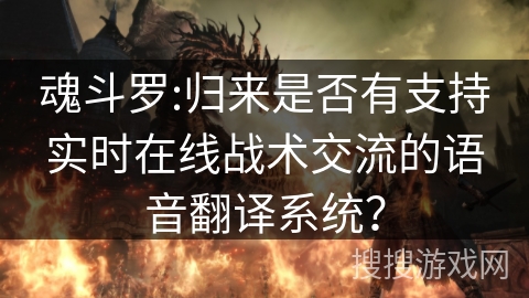 魂斗罗:归来是否有支持实时在线战术交流的语音翻译系统？