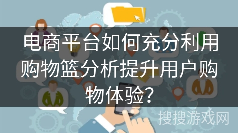 电商平台如何充分利用购物篮分析提升用户购物体验？