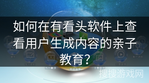 如何在有看头软件上查看用户生成内容的亲子教育? 如何在有看头软件上查看用户生成内容的亲子教育?