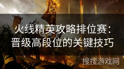 火线精英攻略排位赛：晋级高段位的关键技巧