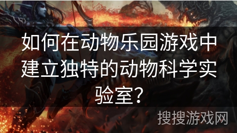 如何在动物乐园游戏中建立独特的动物科学实验室? 如何在动物乐园游戏中建立独特的动物科学实验室?