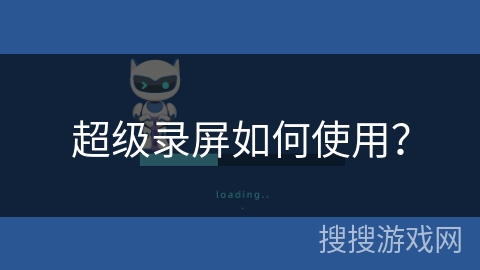 超级录屏如何使用? 超级录屏如何使用?