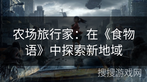 农场旅行家:在《食物语》中探索新地域 农场旅行家:在《食物语》中探索新地域