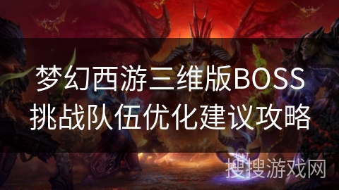 梦幻西游三维版BOSS挑战队伍优化建议攻略 梦幻西游三维版BOSS挑战队伍优化建议攻略