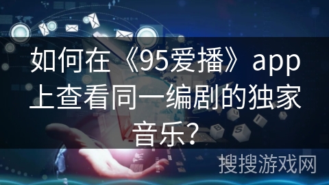 如何在《95爱播》app上查看同一编剧的独家音乐？