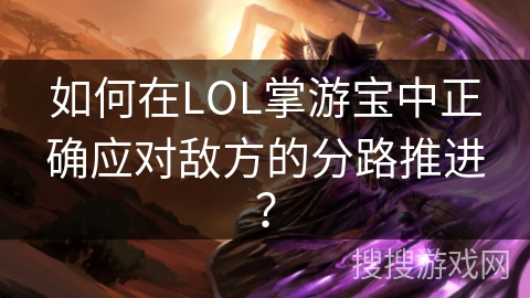 如何在LOL掌游宝中正确应对敌方的分路推进？