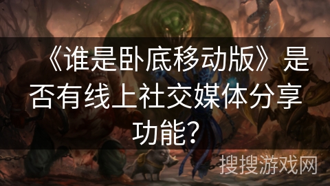 《谁是卧底移动版》是否有线上社交媒体分享功能？