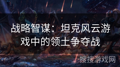 战略智谋：坦克风云游戏中的领土争夺战