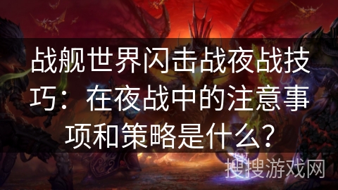 战舰世界闪击战夜战技巧：在夜战中的注意事项和策略是什么？