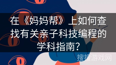 在《妈妈帮》上如何查找有关亲子科技编程的学科指南？