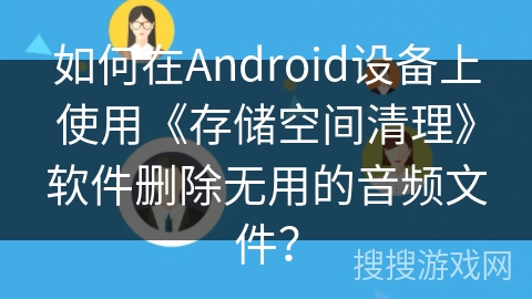 如何在Android设备上使用《存储空间清理》软件删除无用的音频文件？