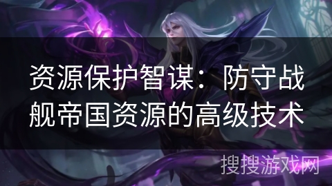 资源保护智谋：防守战舰帝国资源的高级技术