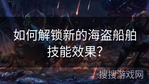 如何解锁新的海盗船舶技能效果？