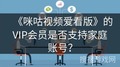 《咪咕视频爱看版》的VIP会员是否支持家庭账号？