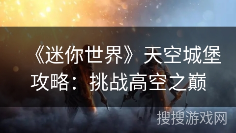 《迷你世界》天空城堡攻略：挑战高空之巅