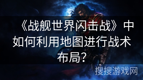 《战舰世界闪击战》中如何利用地图进行战术布局？
