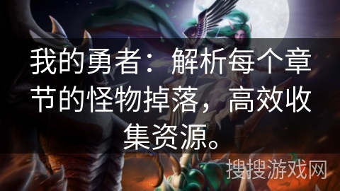 我的勇者:解析每个章节的怪物掉落,高效收集资源。 我的勇者:解析每个章节的怪物掉落,高效收集资源。