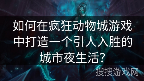 如何在疯狂动物城游戏中打造一个引人入胜的城市夜生活? 如何在疯狂动物城游戏中打造一个引人入胜的城市夜生活?