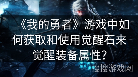 《我的勇者》游戏中如何获取和使用觉醒石来觉醒装备属性？