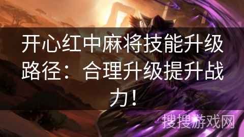 开心红中麻将技能升级路径：合理升级提升战力！