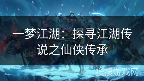一梦江湖：探寻江湖传说之仙侠传承