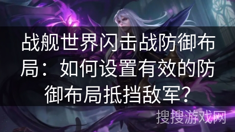 战舰世界闪击战防御布局：如何设置有效的防御布局抵挡敌军？