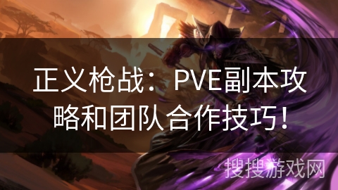 正义枪战：PVE副本攻略和团队合作技巧！