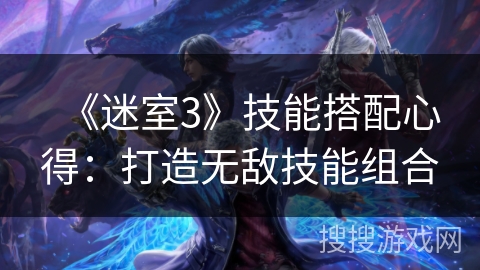 《迷室3》技能搭配心得：打造无敌技能组合