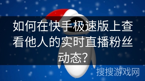 如何在快手极速版上查看他人的实时直播粉丝动态？