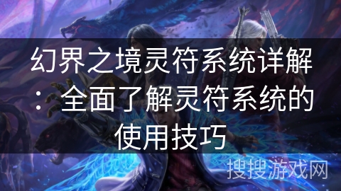 幻界之境灵符系统详解：全面了解灵符系统的使用技巧