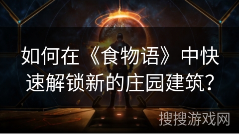如何在《食物语》中快速解锁新的庄园建筑？