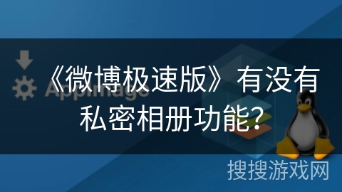 《微博极速版》有没有私密相册功能? 《微博极速版》有没有私密相册功能?