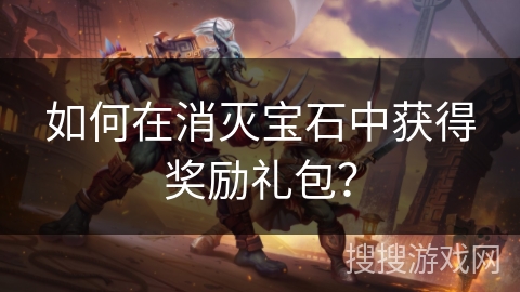 如何在消灭宝石中获得奖励礼包？