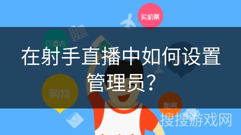 在射手直播中如何设置管理员? 在射手直播中如何设置管理员?
