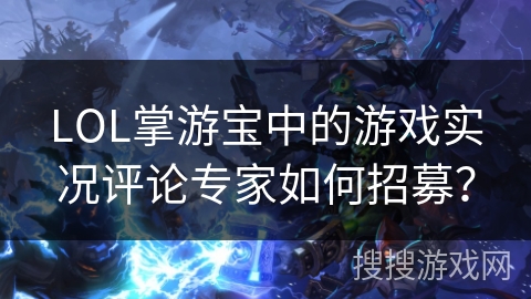 LOL掌游宝中的游戏实况评论专家如何招募？
