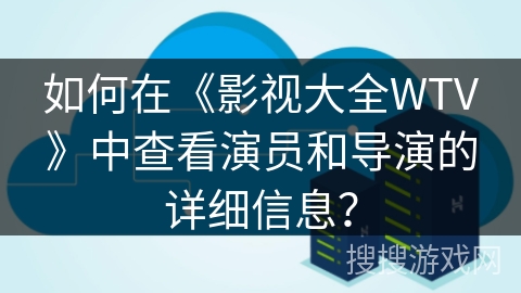 如何在《影视大全WTV》中查看演员和导演的详细信息？