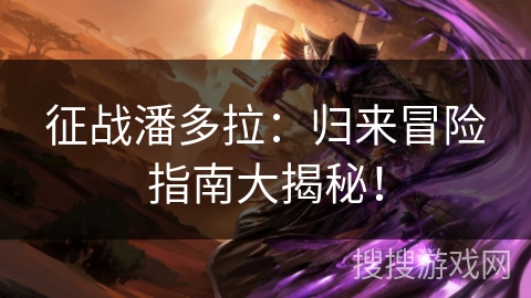 征战潘多拉：归来冒险指南大揭秘！