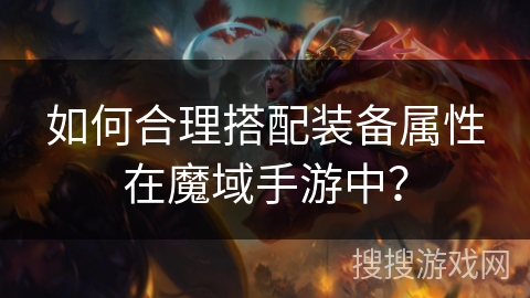 如何合理搭配装备属性在魔域手游中？