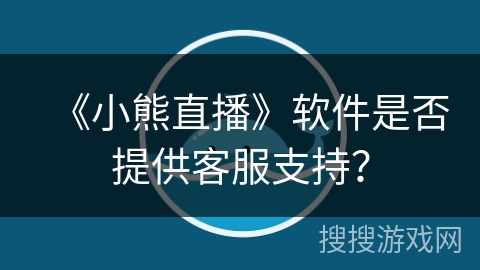 《小熊直播》软件是否提供客服支持？